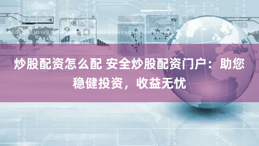炒股配资怎么配 安全炒股配资门户：助您稳健投资，收益无忧