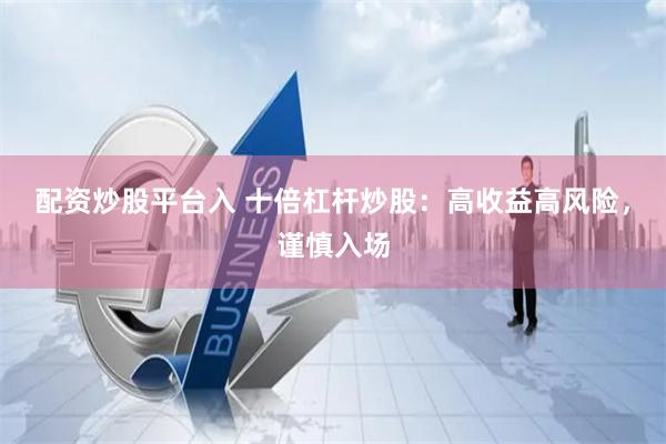 配资炒股平台入 十倍杠杆炒股：高收益高风险，谨慎入场