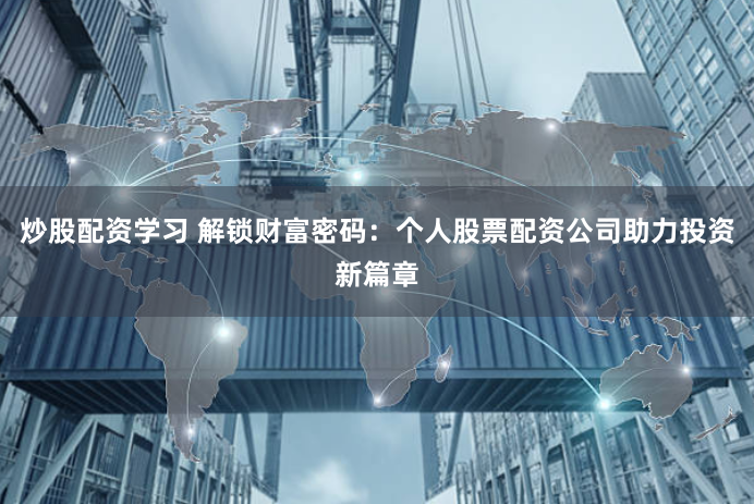 炒股配资学习 解锁财富密码：个人股票配资公司助力投资新篇章