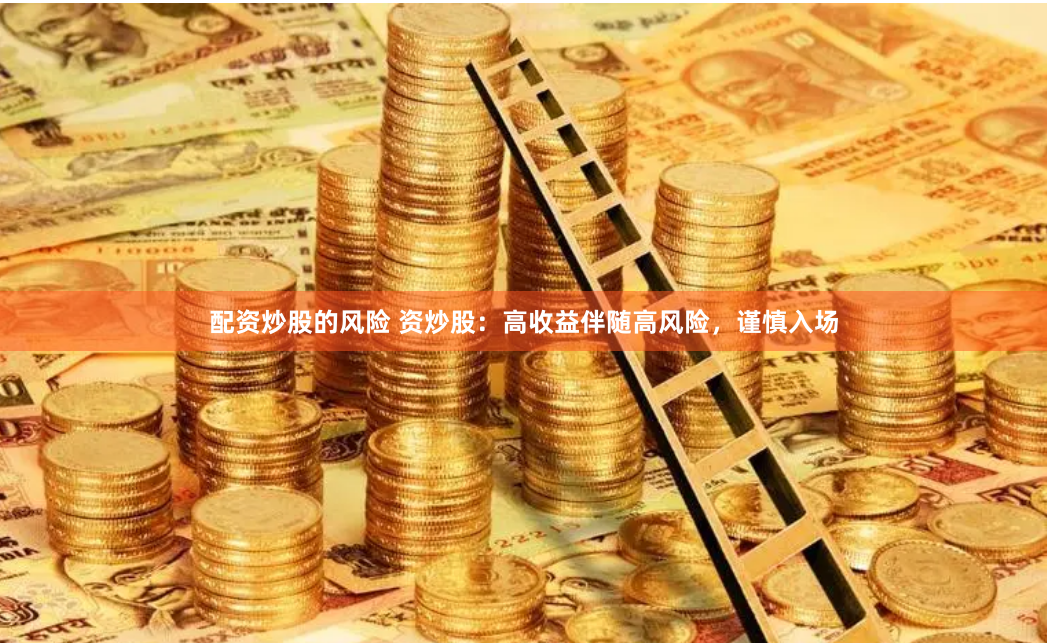 配资炒股的风险 资炒股：高收益伴随高风险，谨慎入场