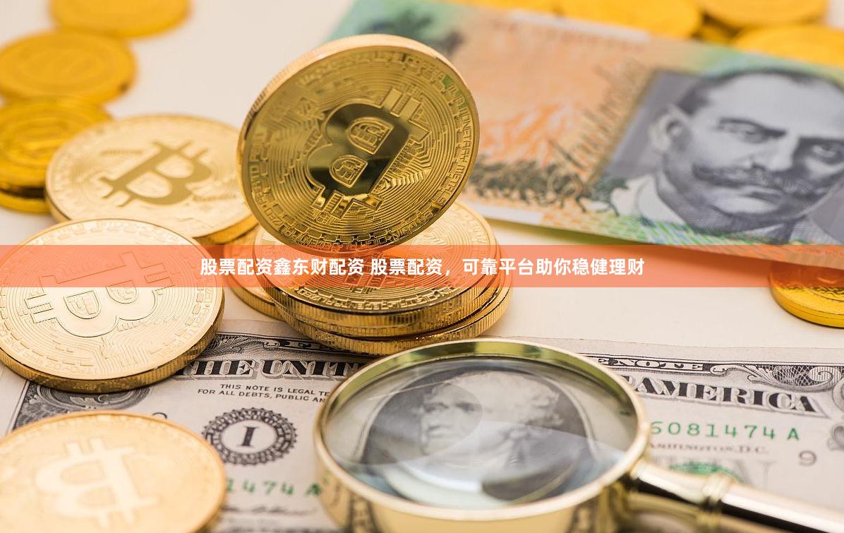 股票配资鑫东财配资 股票配资，可靠平台助你稳健理财
