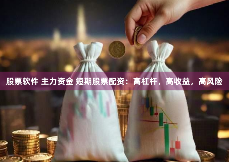 股票软件 主力资金 短期股票配资：高杠杆，高收益，高风险