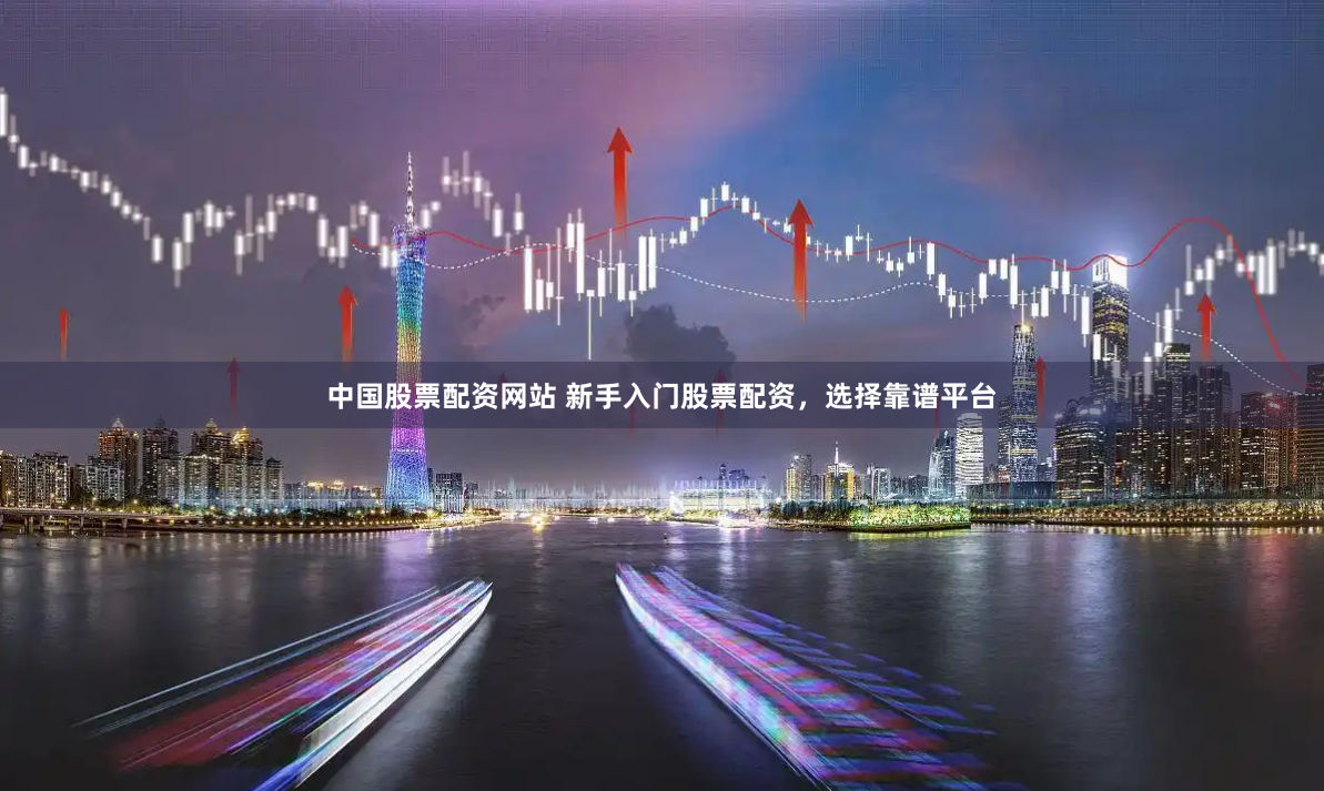 中国股票配资网站 新手入门股票配资，选择靠谱平台