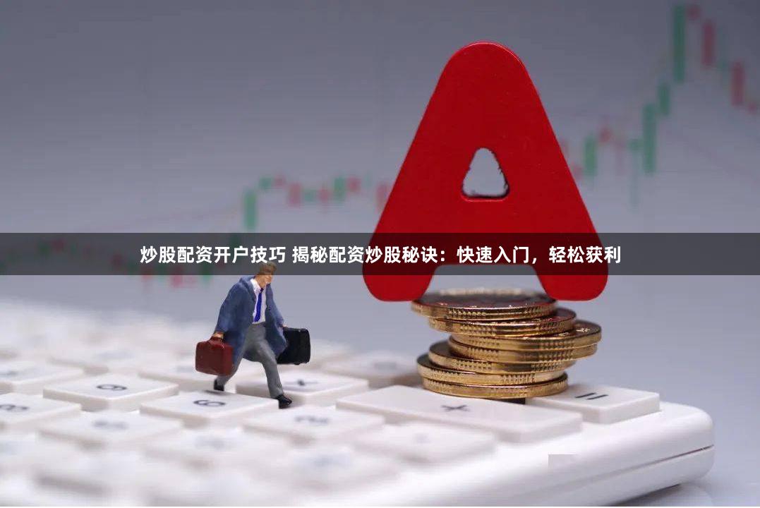 炒股配资开户技巧 揭秘配资炒股秘诀：快速入门，轻松获利