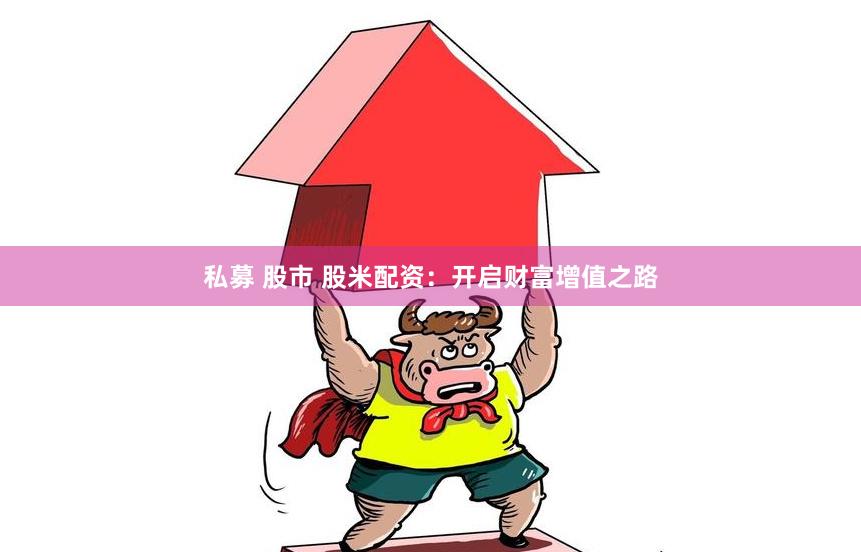 私募 股市 股米配资：开启财富增值之路