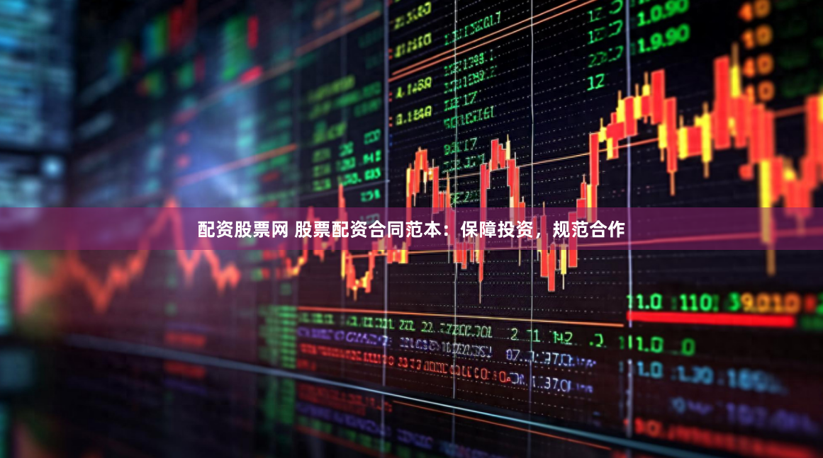 配资股票网 股票配资合同范本：保障投资，规范合作