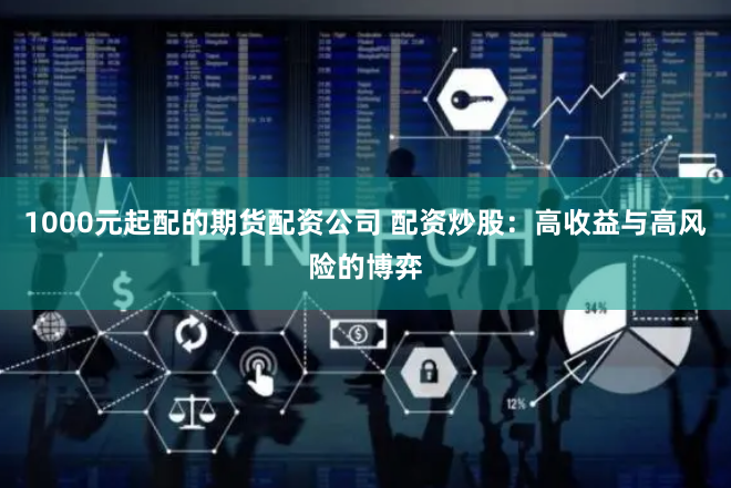 1000元起配的期货配资公司 配资炒股：高收益与高风险的博弈