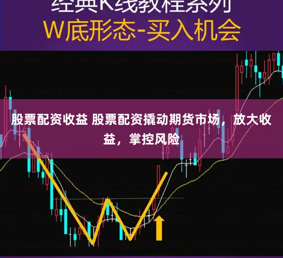 股票配资收益 股票配资撬动期货市场，放大收益，掌控风险