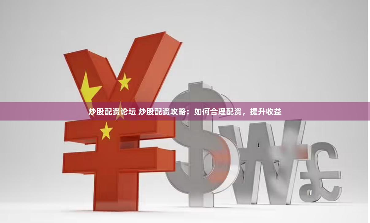 炒股配资论坛 炒股配资攻略：如何合理配资，提升收益