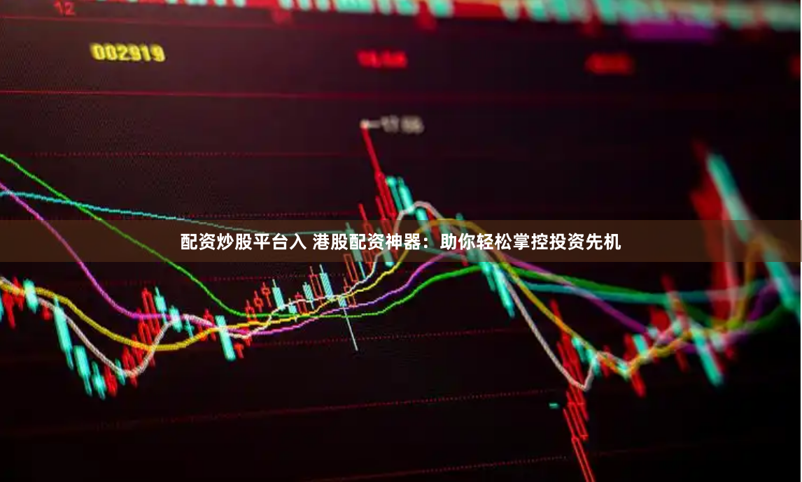 配资炒股平台入 港股配资神器：助你轻松掌控投资先机