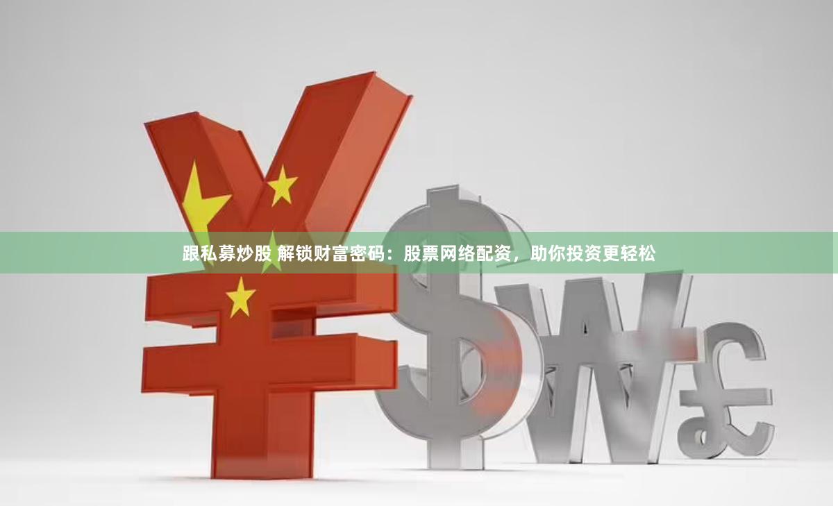 跟私募炒股 解锁财富密码：股票网络配资，助你投资更轻松