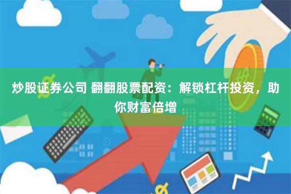 炒股证券公司 翻翻股票配资：解锁杠杆投资，助你财富倍增