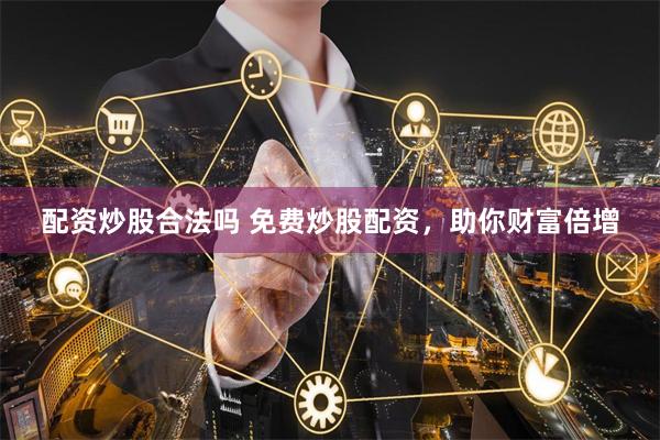 配资炒股合法吗 免费炒股配资,助你财富倍增