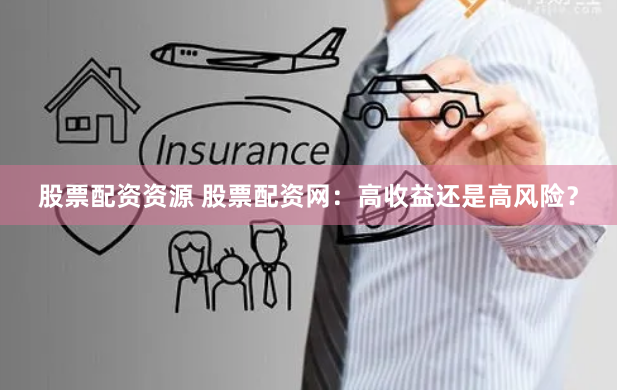 股票配资资源 股票配资网：高收益还是高风险？