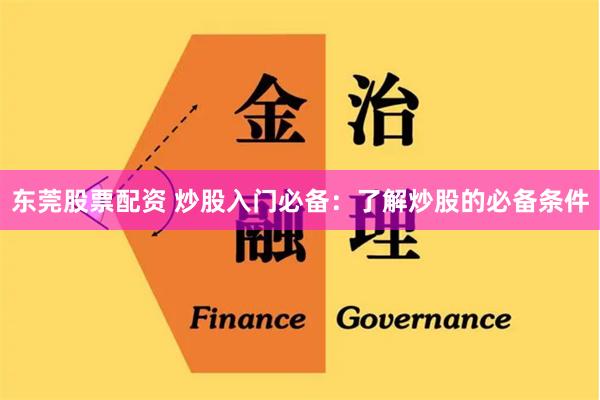 东莞股票配资 炒股入门必备:了解炒股的必备条件