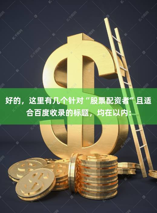 好的,这里有几个针对“股票配资者”且适合百度收录的标题,均在以内: