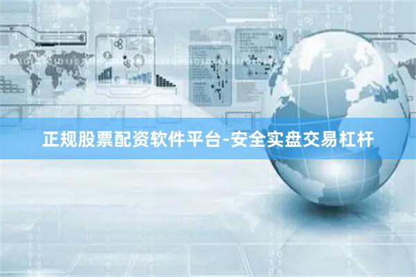 正规股票配资软件平台-安全实盘交易杠杆