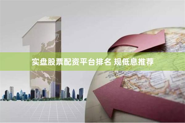 实盘股票配资平台排名 规低息推荐
